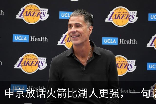 申京放话火箭比湖人更强，一句话把自己推上风口浪尖